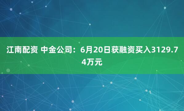 江南配资 中金公司：6月20日获融资买入3129.74万元