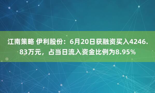 江南策略 伊利股份：6月20日获融资买入4246.83万元，占当日流入资金比例为8.95%