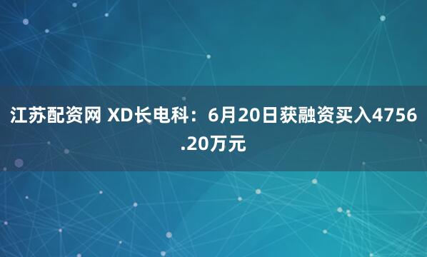江苏配资网 XD长电科：6月20日获融资买入4756.20万元
