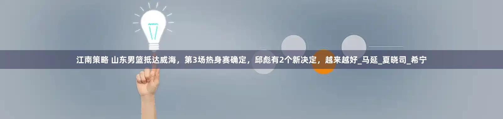 江南策略 山东男篮抵达威海，第3场热身赛确定，邱彪有2个新决定，越来越好_马延_夏晓司_希宁