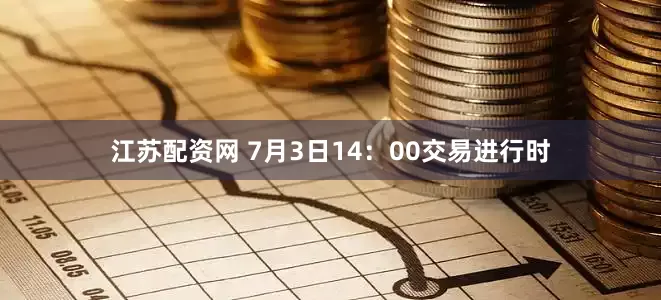 江苏配资网 7月3日14：00交易进行时