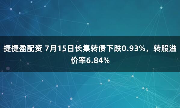捷捷盈配资 7月15日长集转债下跌0.93%，转股溢价率6.84%